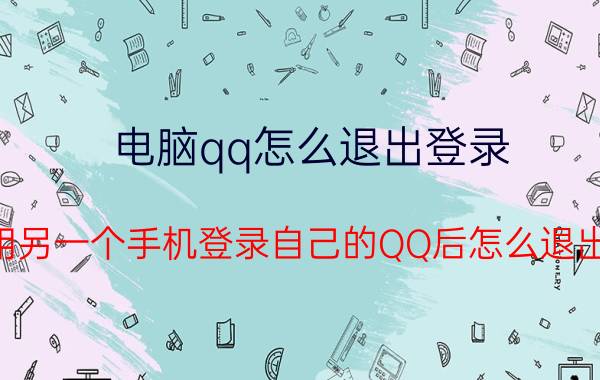 电脑qq怎么退出登录 用另一个手机登录自己的QQ后怎么退出？